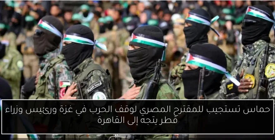 حماس تستجيب للمقترح المصري لوقف الحرب في غزة ورئيس وزراء قطر يتجه إلى القاهرة