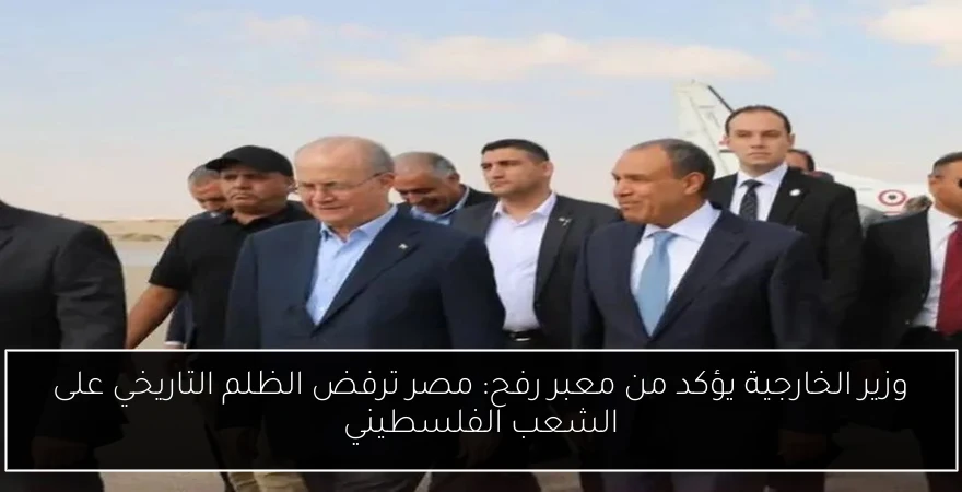 وزير الخارجية يؤكد من معبر رفح: مصر ترفض الظلم التاريخي على الشعب الفلسطيني