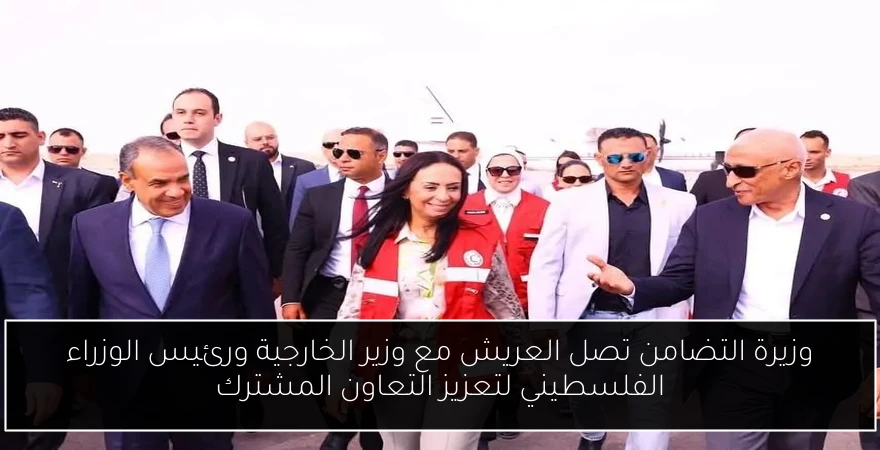 وزيرة التضامن تصل العريش مع وزير الخارجية ورئيس الوزراء الفلسطيني لتعزيز التعاون المشترك