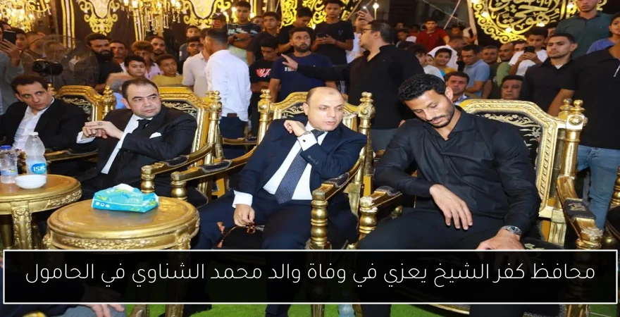 محافظ كفر الشيخ يعزي في وفاة والد محمد الشناوي في الحامول