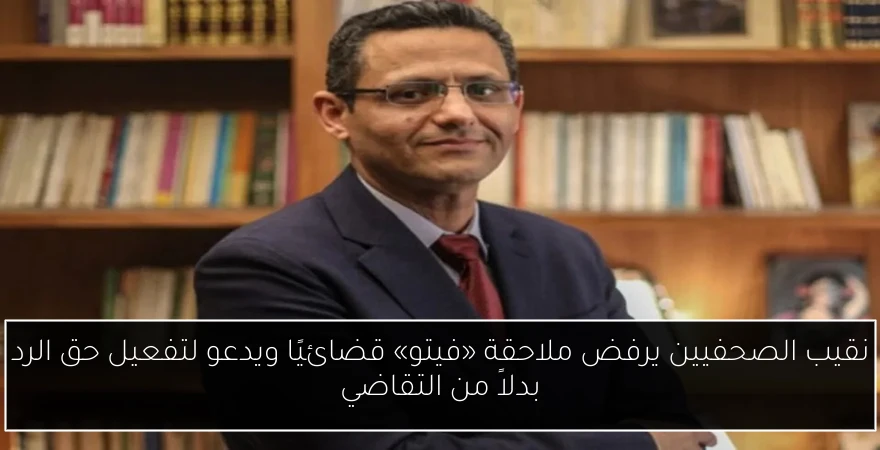 نقيب الصحفيين يرفض ملاحقة «فيتو» قضائيًا ويدعو لتفعيل حق الرد بدلاً من التقاضي
