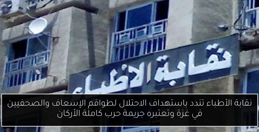 نقابة الأطباء تندد باستهداف الاحتلال لطواقم الإسعاف والصحفيين في غزة وتعتبره جريمة حرب كاملة الأركان