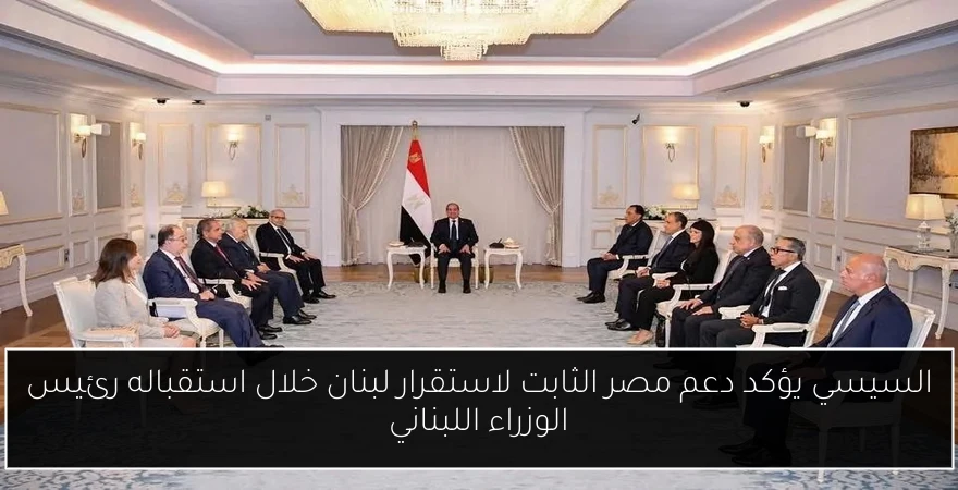 السيسي يؤكد دعم مصر الثابت لاستقرار لبنان خلال استقباله رئيس الوزراء اللبناني