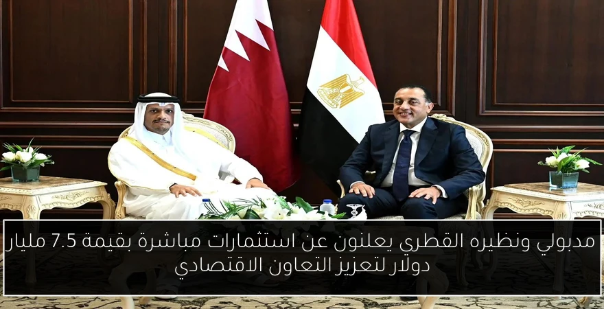مدبولي ونظيره القطري يعلنون عن استثمارات مباشرة بقيمة 7.5 مليار دولار لتعزيز التعاون الاقتصادي