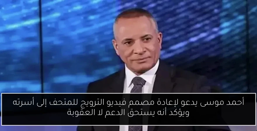 أحمد موسى يدعو لإعادة مصمم فيديو الترويج للمتحف إلى أسرته ويؤكد أنه يستحق الدعم لا العقوبة