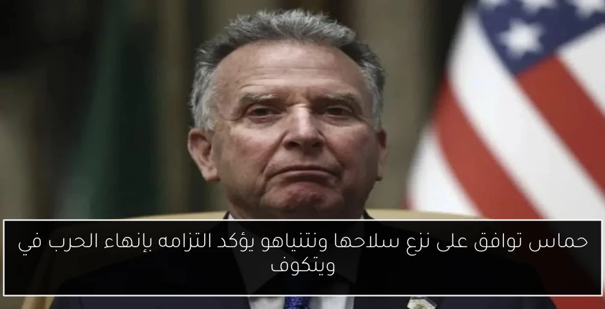 حماس توافق على نزع سلاحها ونتنياهو يؤكد التزامه بإنهاء الحرب في ويتكوف