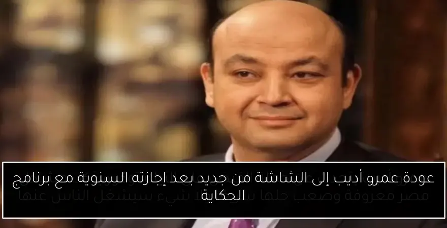 عودة عمرو أديب إلى الشاشة من جديد بعد إجازته السنوية مع برنامج الحكاية