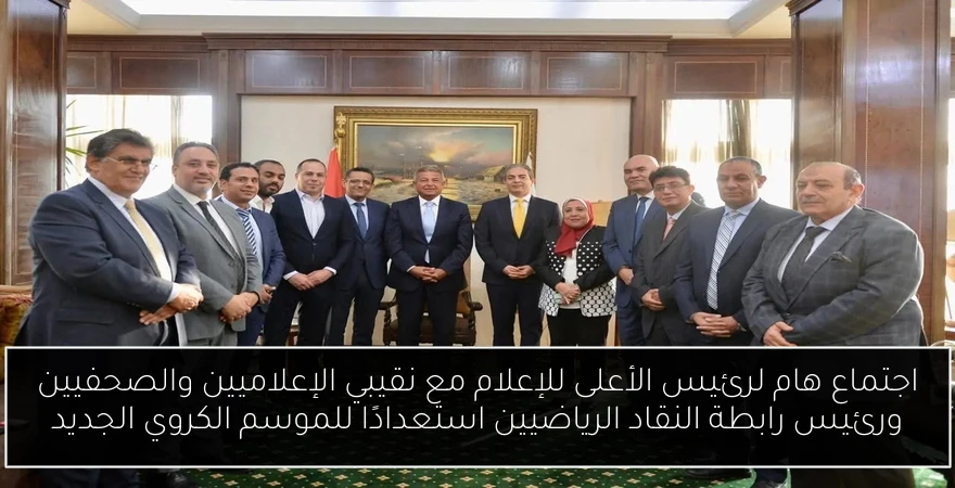 اجتماع هام لرئيس الأعلى للإعلام مع نقيبي الإعلاميين والصحفيين ورئيس رابطة النقاد الرياضيين استعدادًا للموسم الكروي الجديد