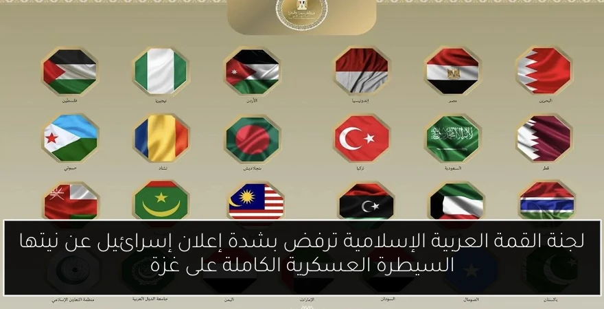 لجنة القمة العربية الإسلامية ترفض بشدة إعلان إسرائيل عن نيتها السيطرة العسكرية الكاملة على غزة