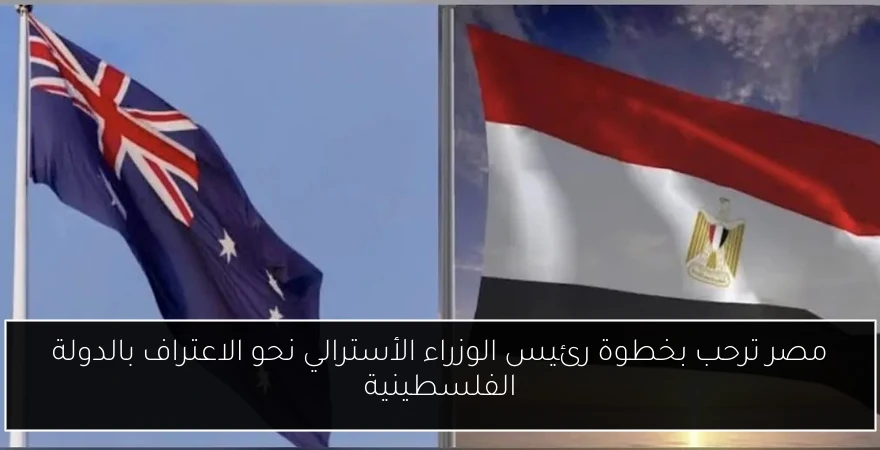 مصر ترحب بخطوة رئيس الوزراء الأسترالي نحو الاعتراف بالدولة الفلسطينية