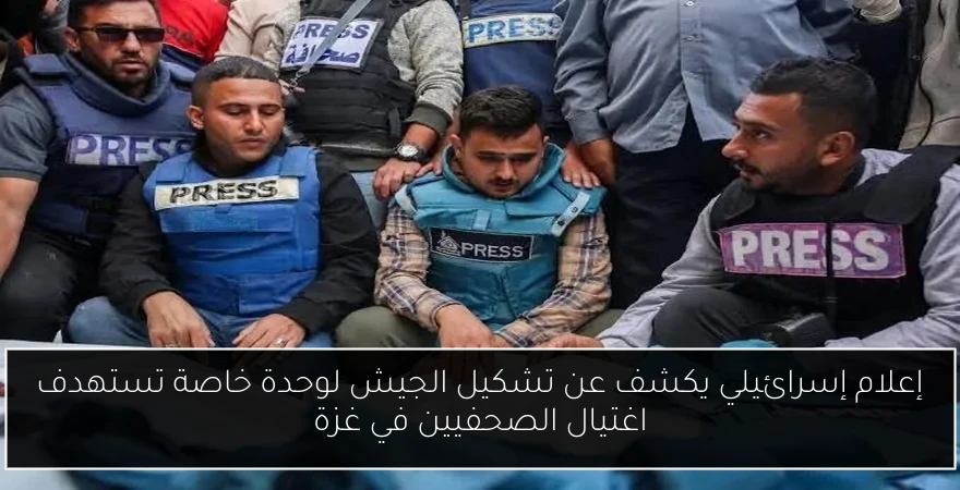 إعلام إسرائيلي يكشف عن تشكيل الجيش لوحدة خاصة تستهدف اغتيال الصحفيين في غزة