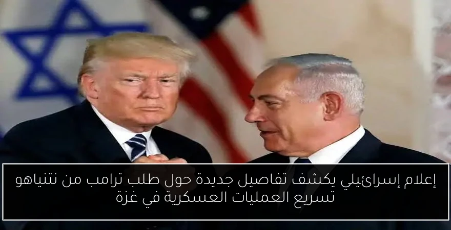 إعلام إسرائيلي يكشف تفاصيل جديدة حول طلب ترامب من نتنياهو تسريع العمليات العسكرية في غزة