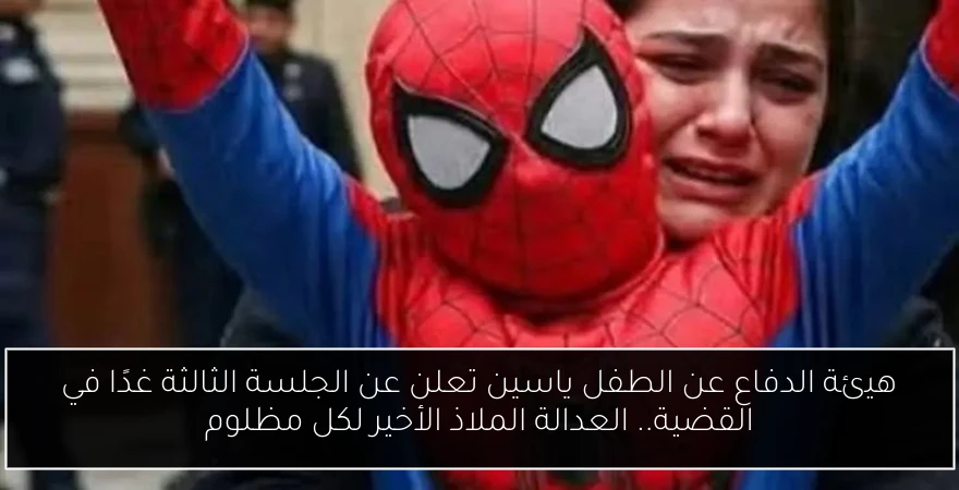 هيئة الدفاع عن الطفل ياسين تعلن عن الجلسة الثالثة غدًا في القضية.. العدالة الملاذ الأخير لكل مظلوم