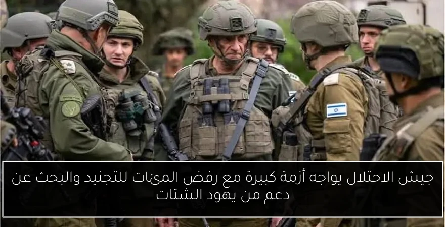 جيش الاحتلال يواجه أزمة كبيرة مع رفض المئات للتجنيد والبحث عن دعم من يهود الشتات