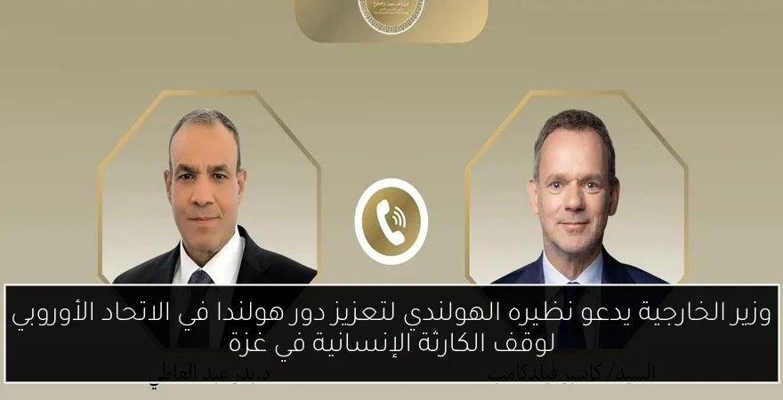 وزير الخارجية يدعو نظيره الهولندي لتعزيز دور هولندا في الاتحاد الأوروبي لوقف الكارثة الإنسانية في غزة