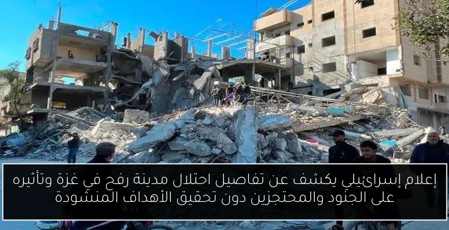 إعلام إسرائيلي يكشف عن تفاصيل احتلال مدينة رفح في غزة وتأثيره على الجنود والمحتجزين دون تحقيق الأهداف المنشودة