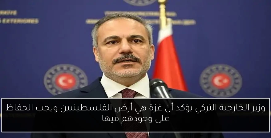 وزير الخارجية التركي يؤكد أن غزة هي أرض الفلسطينيين ويجب الحفاظ على وجودهم فيها