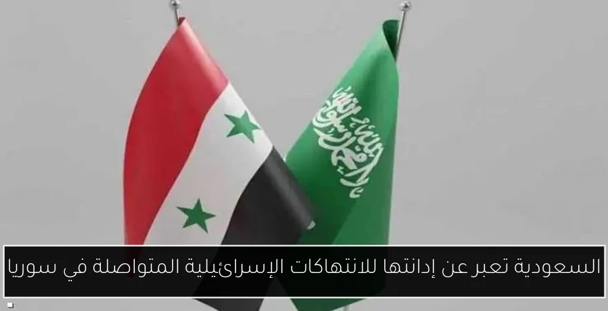 السعودية تعبر عن إدانتها للانتهاكات الإسرائيلية المتواصلة في سوريا