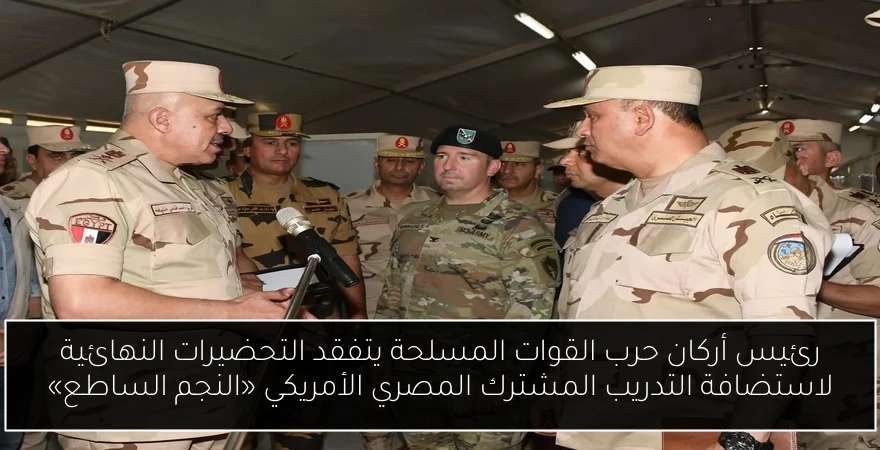 رئيس أركان حرب القوات المسلحة يتفقد التحضيرات النهائية لاستضافة التدريب المشترك المصري الأمريكي «النجم الساطع»