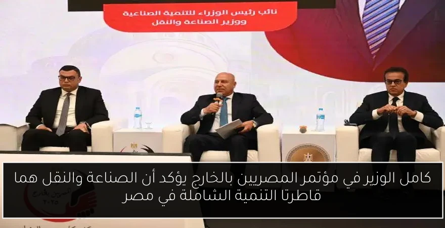 كامل الوزير في مؤتمر المصريين بالخارج يؤكد أن الصناعة والنقل هما قاطرتا التنمية الشاملة في مصر