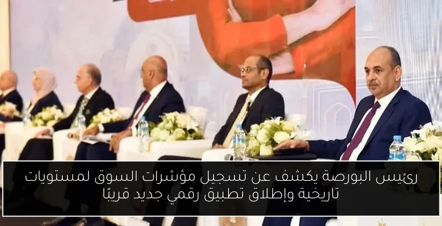رئيس البورصة يكشف عن تسجيل مؤشرات السوق لمستويات تاريخية وإطلاق تطبيق رقمي جديد قريبًا