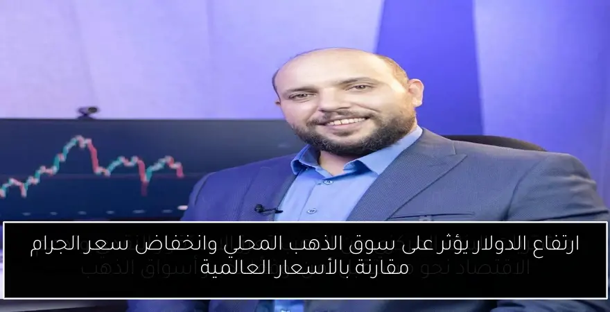 ارتفاع الدولار يؤثر على سوق الذهب المحلي وانخفاض سعر الجرام مقارنة بالأسعار العالمية