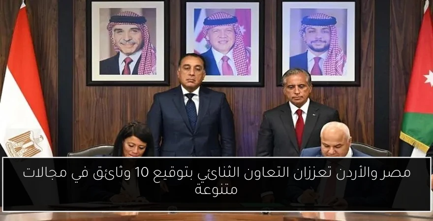 مصر والأردن تعززان التعاون الثنائي بتوقيع 10 وثائق في مجالات متنوعة