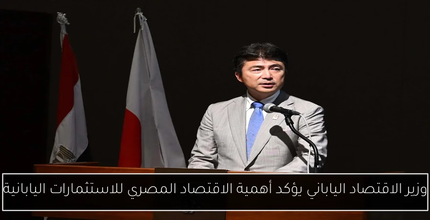 وزير الاقتصاد الياباني يؤكد أهمية الاقتصاد المصري للاستثمارات اليابانية