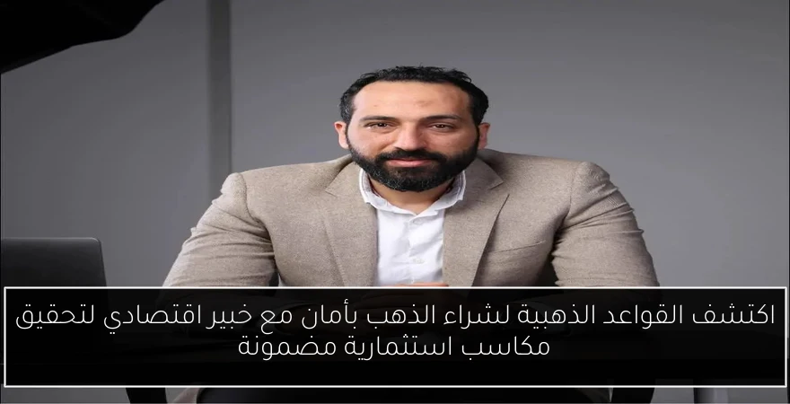 اكتشف القواعد الذهبية لشراء الذهب بأمان مع خبير اقتصادي لتحقيق مكاسب استثمارية مضمونة