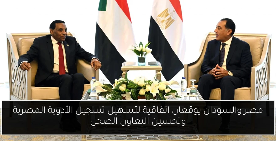مصر والسودان يوقعان اتفاقية لتسهيل تسجيل الأدوية المصرية وتحسين التعاون الصحي