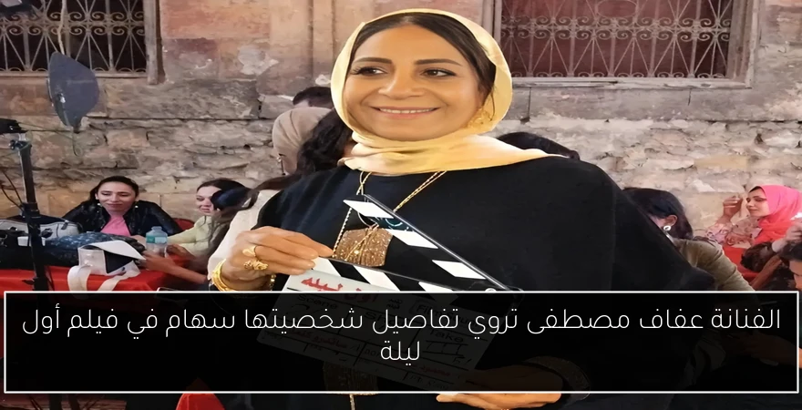 الفنانة عفاف مصطفى تروي تفاصيل شخصيتها سهام في فيلم أول ليلة