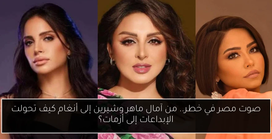 صوت مصر في خطر.. من آمال ماهر وشيرين إلى أنغام كيف تحولت الإبداعات إلى أزمات؟