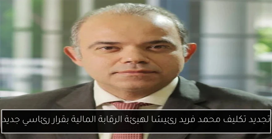 تجديد تكليف محمد فريد رئيسًا لهيئة الرقابة المالية بقرار رئاسي جديد