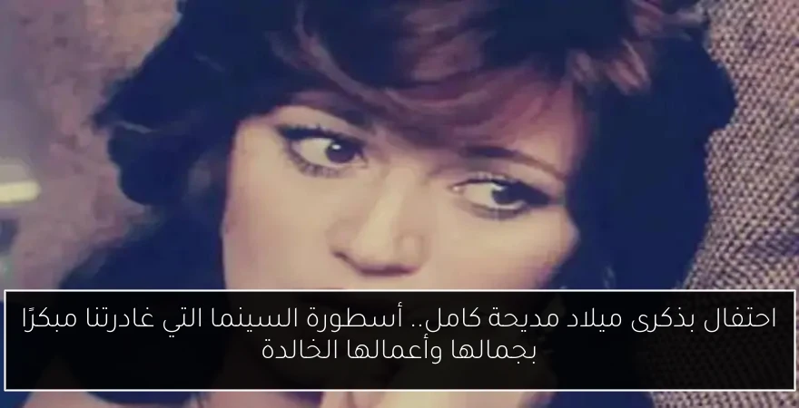 احتفال بذكرى ميلاد مديحة كامل.. أسطورة السينما التي غادرتنا مبكرًا بجمالها وأعمالها الخالدة