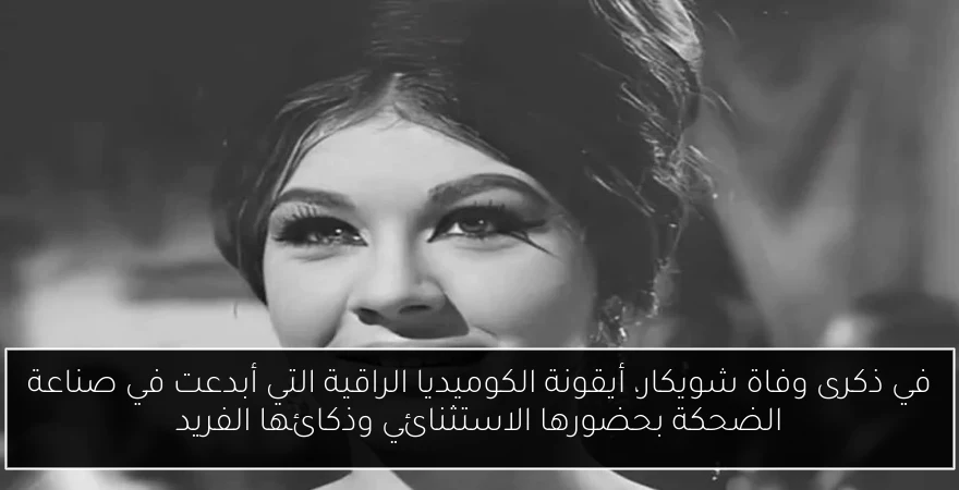 في ذكرى وفاة شويكار، أيقونة الكوميديا الراقية التي أبدعت في صناعة الضحكة بحضورها الاستثنائي وذكائها الفريد