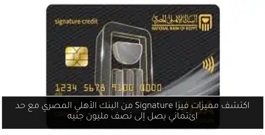 اكتشف مميزات فيزا Signature من البنك الأهلي المصري مع حد ائتماني يصل إلى نصف مليون جنيه