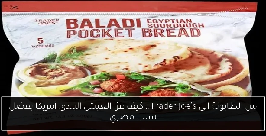 من الطابونة إلى Trader Joe’s.. كيف غزا العيش البلدي أمريكا بفضل شاب مصري