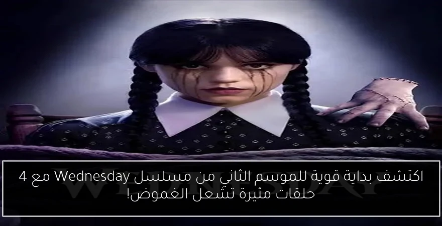 اكتشف بداية قوية للموسم الثاني من مسلسل Wednesday مع 4 حلقات مثيرة تشعل الغموض!