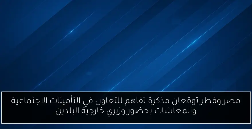 مصر وقطر توقعان مذكرة تفاهم للتعاون في التأمينات الاجتماعية والمعاشات بحضور وزيري خارجية البلدين