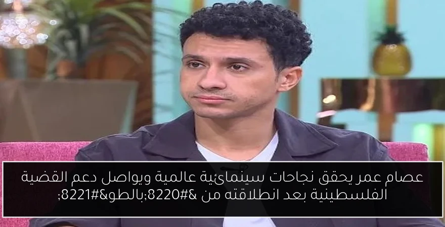 عصام عمر يحقق نجاحات سينمائية عالمية ويواصل دعم القضية الفلسطينية بعد انطلاقته من “بالطو”