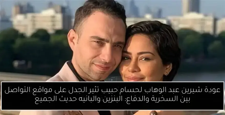 عودة شيرين عبد الوهاب لحسام حبيب تثير الجدل على مواقع التواصل بين السخرية والدفاع: البنزين والبانيه حديث الجميع