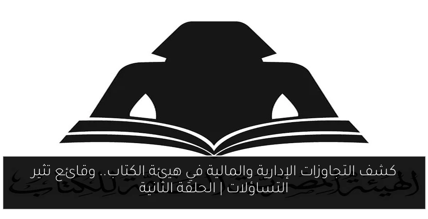 كشف التجاوزات الإدارية والمالية في هيئة الكتاب.. وقائع تثير التساؤلات | الحلقة الثانية