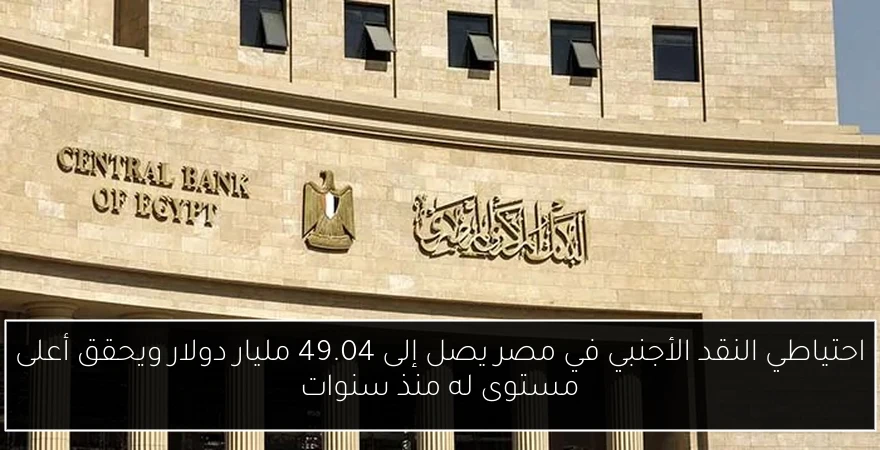 احتياطي النقد الأجنبي في مصر يصل إلى 49.04 مليار دولار ويحقق أعلى مستوى له منذ سنوات