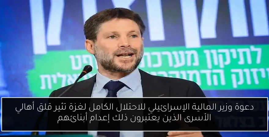 دعوة وزير المالية الإسرائيلي للاحتلال الكامل لغزة تثير قلق أهالي الأسرى الذين يعتبرون ذلك إعدام أبنائهم