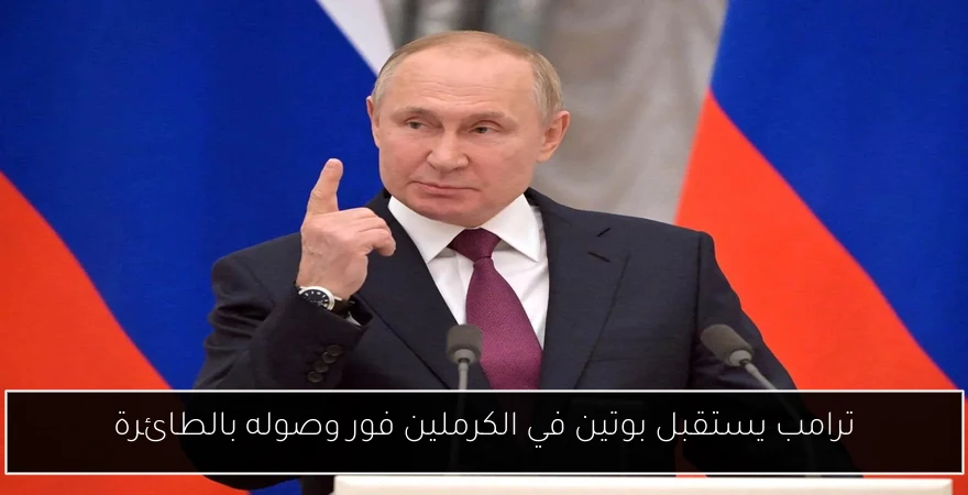 ترامب يستقبل بوتين في الكرملين فور وصوله بالطائرة