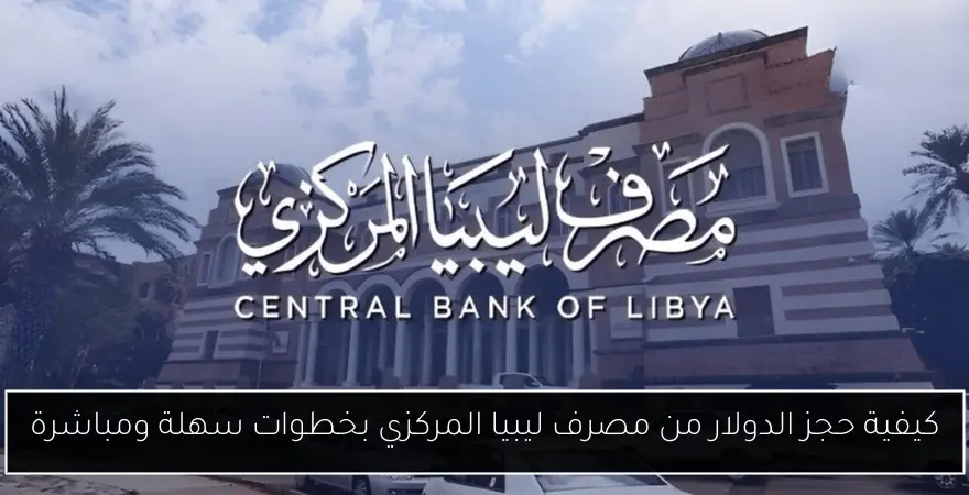 كيفية حجز الدولار من مصرف ليبيا المركزي بخطوات سهلة ومباشرة