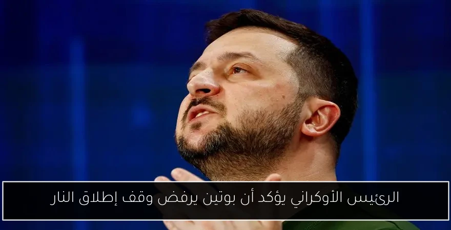 الرئيس الأوكراني يؤكد أن بوتين يرفض وقف إطلاق النار