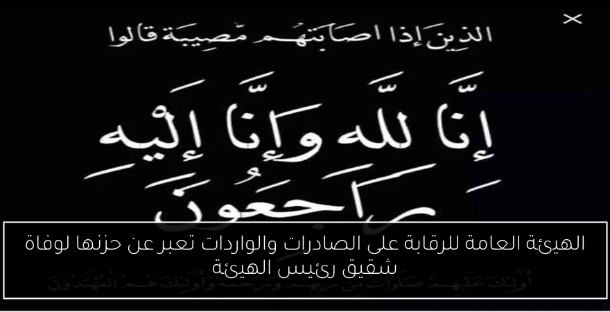 الهيئة العامة للرقابة على الصادرات والواردات تعبر عن حزنها لوفاة شقيق رئيس الهيئة