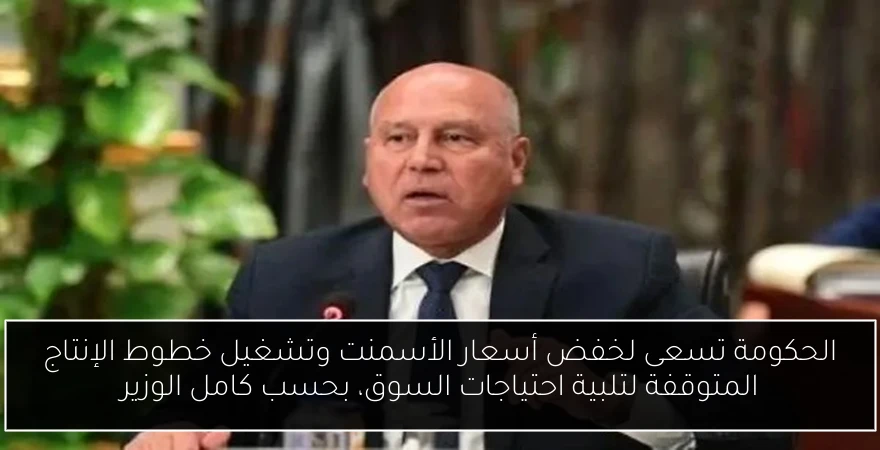 الحكومة تسعى لخفض أسعار الأسمنت وتشغيل خطوط الإنتاج المتوقفة لتلبية احتياجات السوق، بحسب كامل الوزير