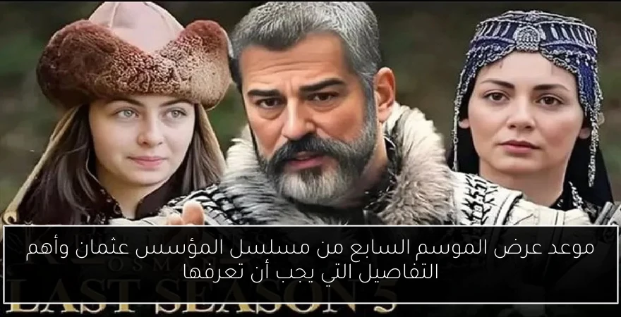 موعد عرض الموسم السابع من مسلسل المؤسس عثمان وأهم التفاصيل التي يجب أن تعرفها
